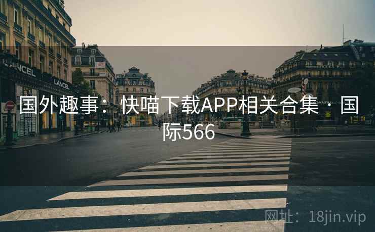国外趣事:快喵下载APP相关合集 · 国际566 第2张 国外趣事:快喵下载APP相关合集 · 国际566 第2张