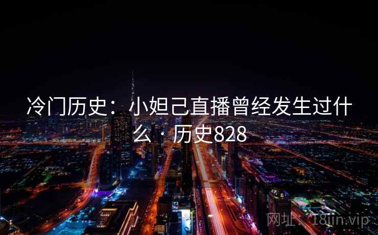 冷门历史：小妲己直播曾经发生过什么 · 历史828