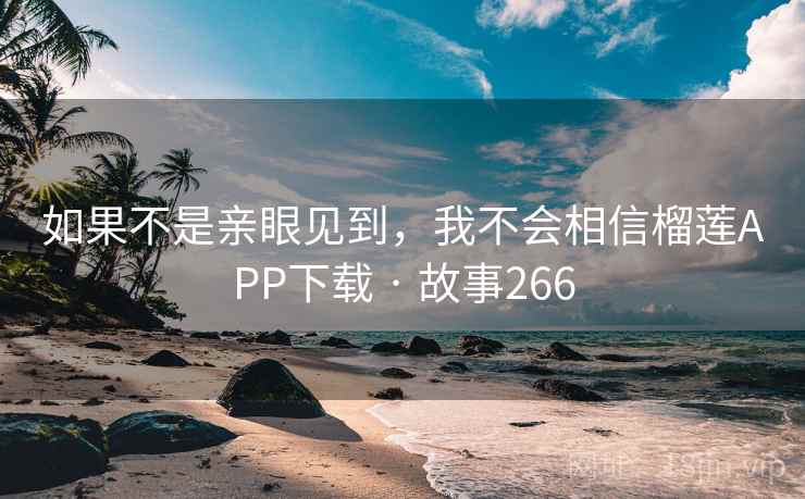 如果不是亲眼见到,我不会相信榴莲APP下载 · 故事266 第2张 如果不是亲眼见到,我不会相信榴莲APP下载 · 故事266 第2张