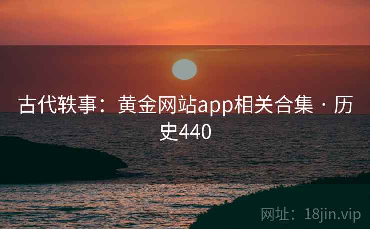 古代轶事：黄金网站app相关合集 · 历史440  第2张