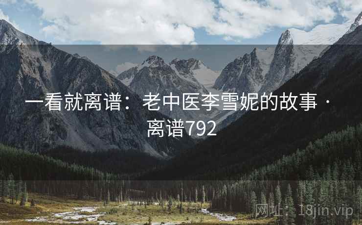 一看就离谱：老中医李雪妮的故事 · 离谱792  第2张