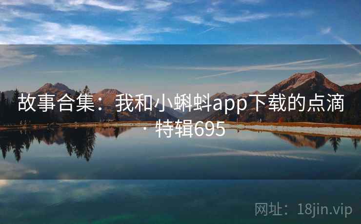 故事合集：我和小蝌蚪app下载的点滴 · 特辑695  第2张