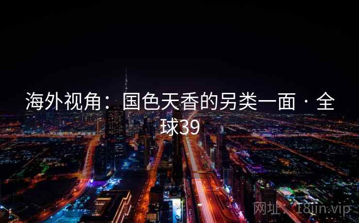 海外视角:国色天香的另类一面 · 全球39 第2张 海外视角:国色天香的另类一面 · 全球39 第2张