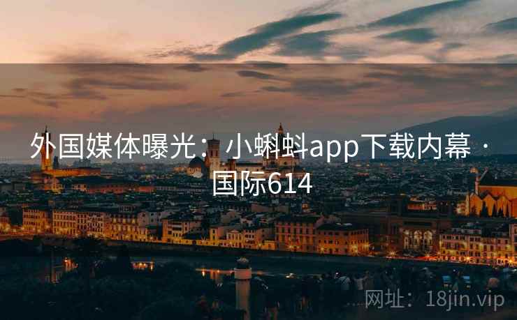 外国媒体曝光：小蝌蚪app下载内幕 · 国际614  第2张