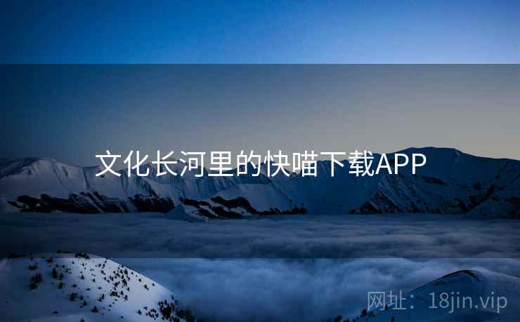 文化长河里的快喵下载APP 第2张 文化长河里的快喵下载APP 第2张