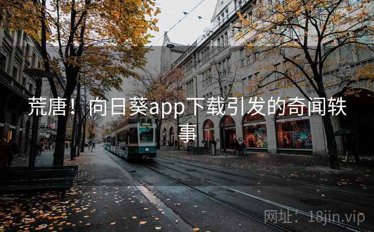 荒唐！向日葵app下载引发的奇闻轶事