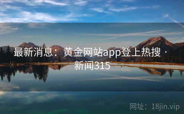 最新消息：黄金网站app登上热搜 · 新闻315  第2张