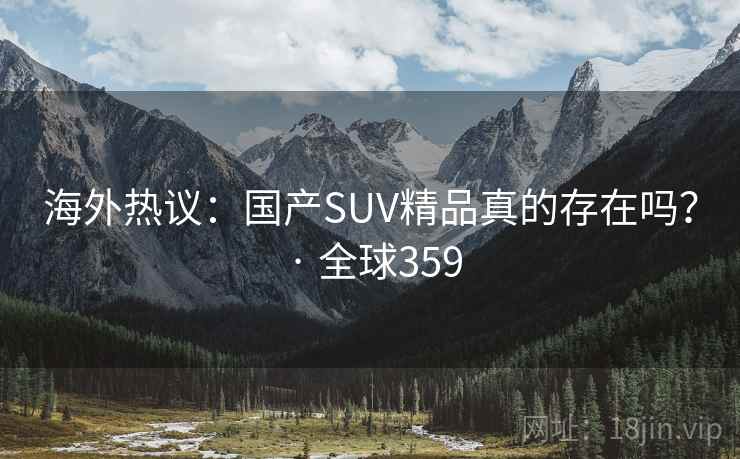 海外热议：国产SUV精品真的存在吗？ · 全球359  第1张