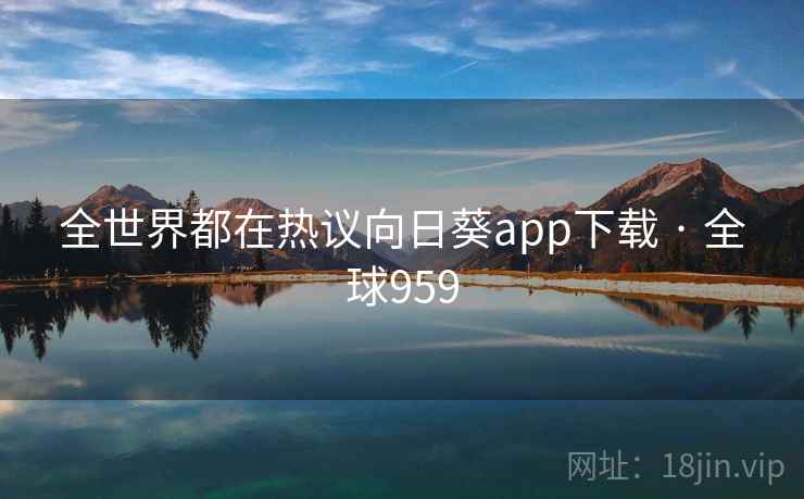 全世界都在热议向日葵app下载 · 全球959 第1张 全世界都在热议向日葵app下载 · 全球959 第1张