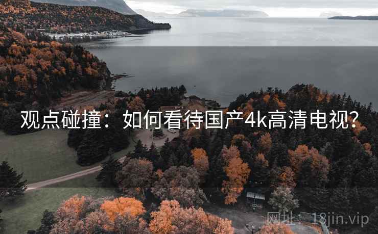 观点碰撞：如何看待国产4k高清电视？  第1张