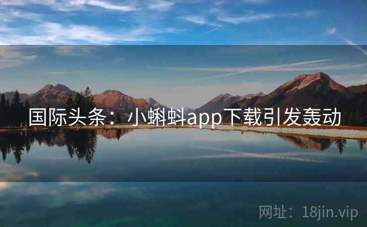 国际头条：小蝌蚪app下载引发轰动  第1张