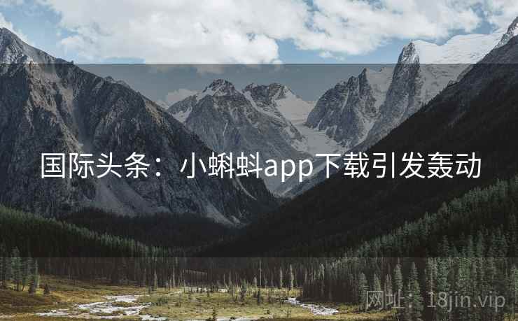 国际头条：小蝌蚪app下载引发轰动  第2张