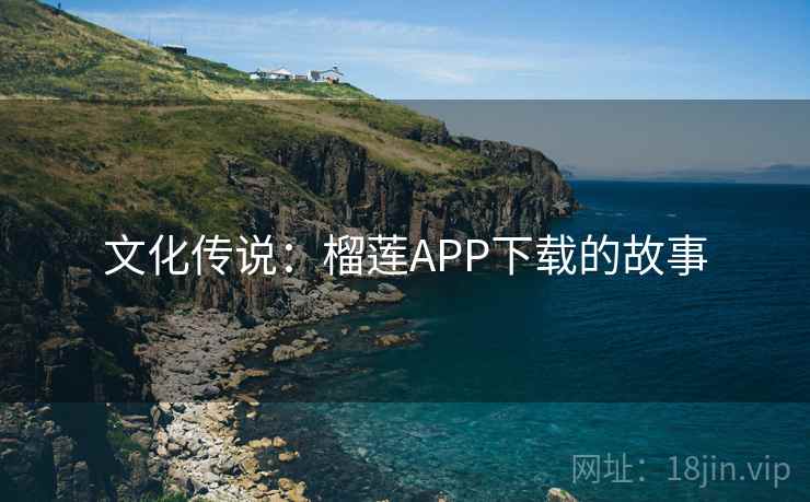 文化传说:榴莲APP下载的故事 第1张 文化传说:榴莲APP下载的故事 第1张