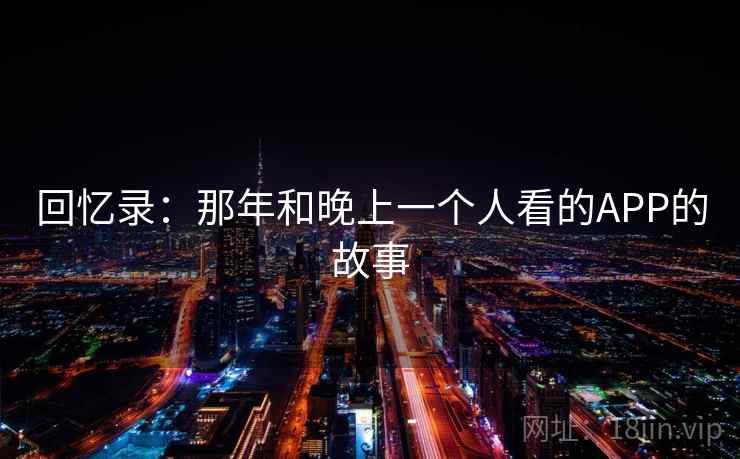 回忆录:那年和晚上一个人看的APP的故事 第1张 回忆录:那年和晚上一个人看的APP的故事 第1张