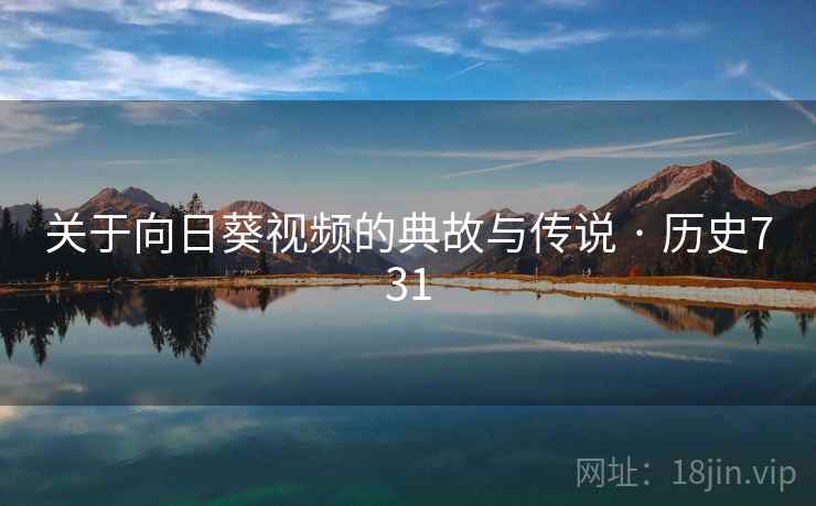 关于向日葵视频的典故与传说 · 历史731  第1张