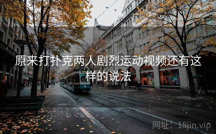 原来打扑克两人剧烈运动视频还有这样的说法 第2张 原来打扑克两人剧烈运动视频还有这样的说法 第2张