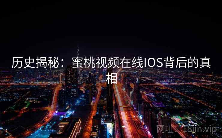 历史揭秘：蜜桃视频在线IOS背后的真相