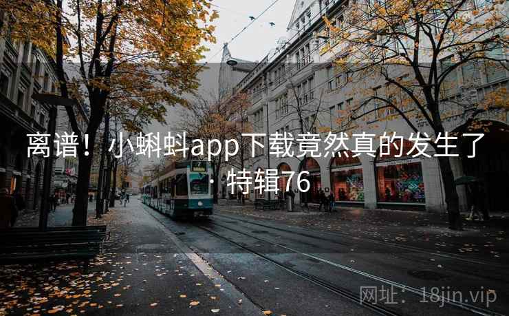 离谱！小蝌蚪app下载竟然真的发生了 · 特辑76  第2张