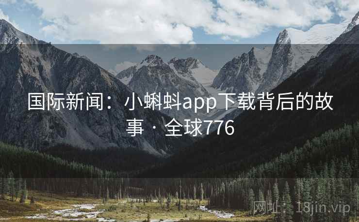 国际新闻：小蝌蚪app下载背后的故事 · 全球776  第2张